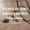 【日本製イヤホン ZERO AUDIO ZIRCO NERO アウトラインレビュー】重厚感のある低域表現が魅力