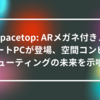 Spacetop: ARメガネ付きノートPCが登場、空間コンピューティングの未来を示唆 山崎光春