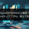 OpenAIがNVIDIAから離脱？GoogleのAIチップ「TPU」導入で何が変わる