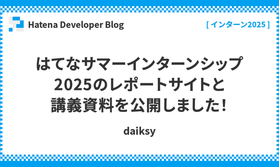 はてなサマーインターンシップ2025のレポートサイトと講義資料を公開しました！