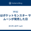 今日はポケットモンスター サン・ムーンが発売した日