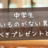 中学生欲しいものがない男子に贈るべきプレゼントとは？今どきの選び方と人気アイテム