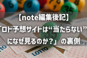 【note編集後記】「ロト予想サイトは“当たらない”のになぜ見るのか？」の裏側と“となり流”活用法