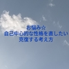 お悩み☆自己中心的な性格を直したい。克復する考え方