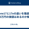iPhone17と17eの違いを徹底比較｜3万円の価値はあるのか解説
