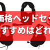 【2021年版】安くて使えるゲーミングヘッドセットはどれ？人気メーカー製なのに手ごろなおすすめ製品を紹介します