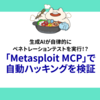 生成AIが自律的にペネトレーションテストを実行！？「Metasploit MCP」で自動ハッキングを検証