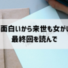 「女は面白いから来世も女がいい。」最終回を読んで