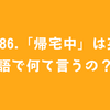 #86.「帰宅中」は英語で何て言うの？