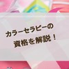 カラーセラピーの資格を解説！価格・仕事内容とは？