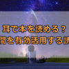 耳で本を読む！これからの読書はながら聞きの時代？