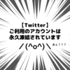 突然Twitterが永久凍結！身に覚えがないのにどうして！