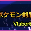 ポケモン剣盾をプレイした女性Vチューバーまとめ