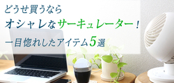 どうせ買うならオシャレなサーキュレーター！一目惚れしたアイテム5選