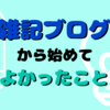 ブログ初心者が雑記ブログから始めてよかったこと