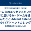 ゲーム内のエッセンスをいかに他者に届けるか - ゲームを通して学んだこと Advent Calendar 2024 #アドベントカレンダー