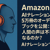 Amazon、AIナレーションで5万冊のオーディオブックを公開：人間の声は不要になるのか？