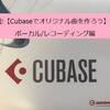 ②【Cubaseでオリジナル曲を作ろう】ボーカル/レコーディング編