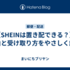 【SHEINは置き配できる？】理由と受け取り方をやさしく解説