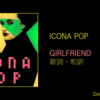 【歌詞・和訳】Icona Pop / Girlfriend / アイコナ・ポップ / ガールフレンド