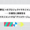 ＜野生＞のプロジェクトマネジメント――計画性と偶発性をマネジメントする「ブリコラージュ」