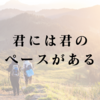 君には君のペースがある