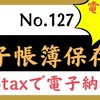 【127】電帳法、e-Taxは、電子帳簿保存法の対象？