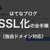 【完全版・独自ドメイン対応】はてなブログを常時SSL化（HTTPS化）する方法を解説