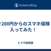 月々200円からのスマホ保険　に入ってみた！　