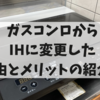 ガスコンロからIHに変更した理由とメリットの紹介！