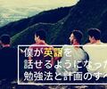 僕が英語を話せるようになるまでにやった勉強法と計画のすべて