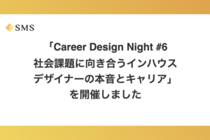 【資料公開】「Career Design Night #6 社会課題に向き合うインハウスデザイナーの本音とキャリア」を開催しました