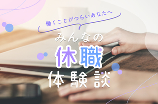「休職」体験者が期間や休んだ理由を語る。仕事に疲れてしまったあなたへ