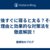 食後すぐに寝ると太る？その理由と効果的な対策法を徹底解説！