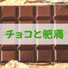 チョコレートを食べると太る？注目すべきはカカオ含有量