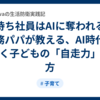 指示待ち社員はAIに奪われる！？総務パパが教える、AI時代を生き抜く子どもの「自走力」の育て方