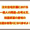 注文住宅計画における一般人の間違った考え方。知識武装の意味の取違は命取りになりますよ！