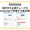 【kintone】条件付き必須チェックをJavaScriptで実現する基本事例