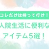 コレだけは絶対！入院生活中に持って行くべき便利なアイテム５選！