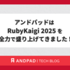 アンドパッドは RubyKaigi 2025 を全力で盛り上げてきました !