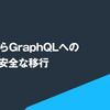 RESTからGraphQL への迅速かつ安全な移行