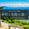 神社と寺院の違いをやさしく解説｜かつて両者は一体だった？建物から参拝方法など違いを徹底紹介