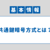 【セキュリティー】共通鍵暗号方式｜基本情報技術者 科目B対策