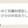 はじめての耳鼻科受診したら、まさかの中耳炎でした