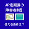 JRの定期券で障害者割引は使える？