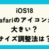iOS18｜Safariのアイコンが大きい？サイズ調整法は？