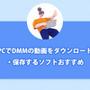 おすすめのDMM動画保存ソフト人気ランキング6選