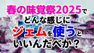 春の味覚祭2025でどんな感じにジェムを使うといいんだべか？