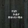 お金が貯まらない理由は収入が理由ではない。では何が理由なのか？？