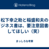 松下幸之助と稲盛和夫のビジネス書は、要注意図書にしてほしい（笑）